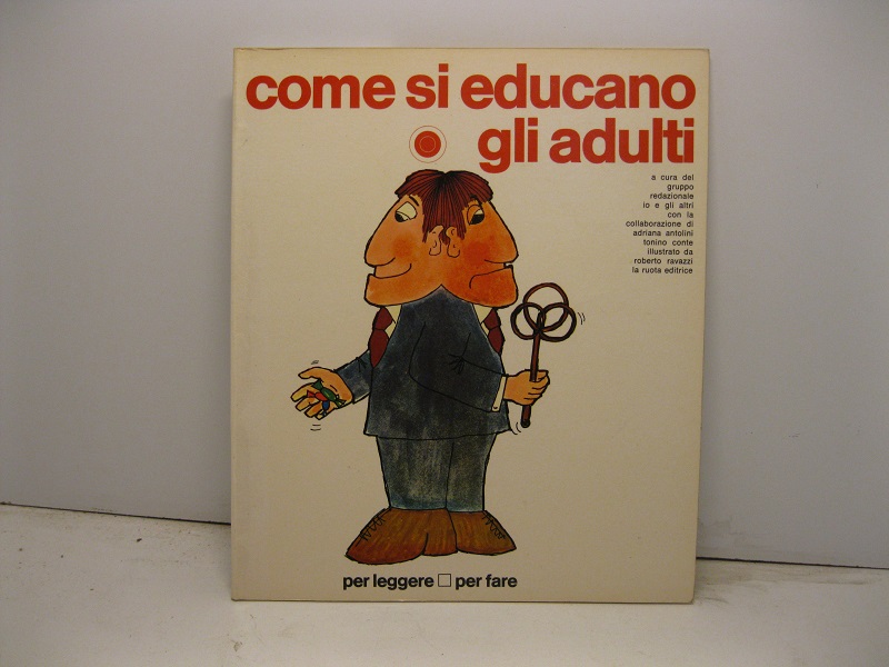 Come si educano gli adulti a cura del gruppo redazionale 'Io e gli altri' con la collaborazione di Adriana Antolini, Tonino Conte, illustrato da Roberto Ravazzi